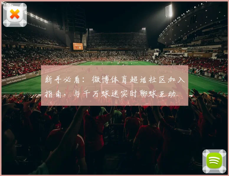 新手必看：微博体育超话社区加入指南，与千万球迷实时聊球互动
