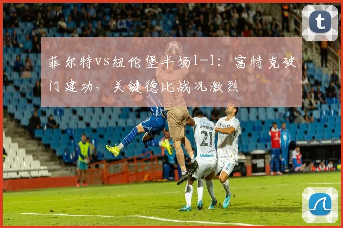 菲尔特vs纽伦堡半场1-1:富特克破门建功,关键德比战况激烈